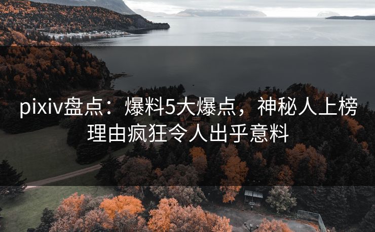 pixiv盘点：爆料5大爆点，神秘人上榜理由疯狂令人出乎意料