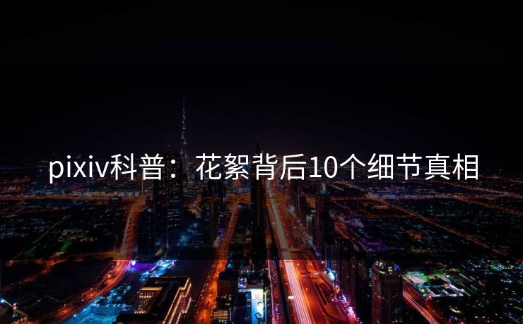 pixiv科普：花絮背后10个细节真相