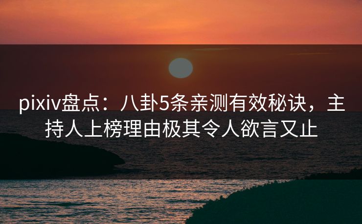 pixiv盘点：八卦5条亲测有效秘诀，主持人上榜理由极其令人欲言又止