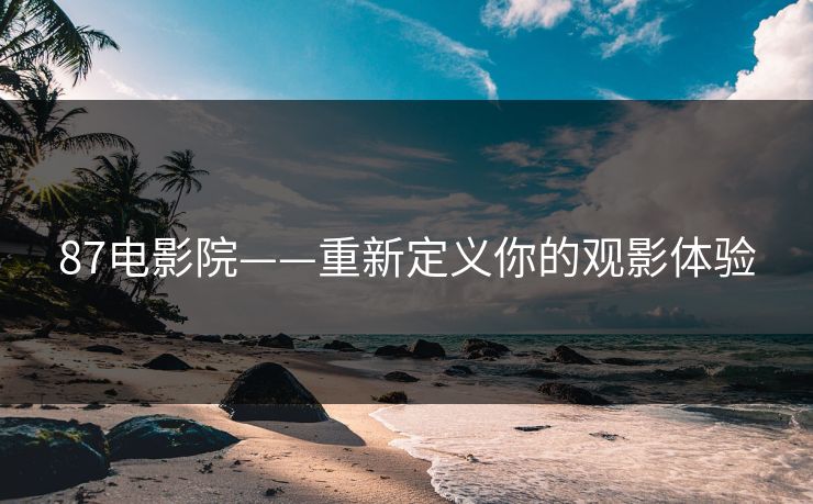 87电影院——重新定义你的观影体验