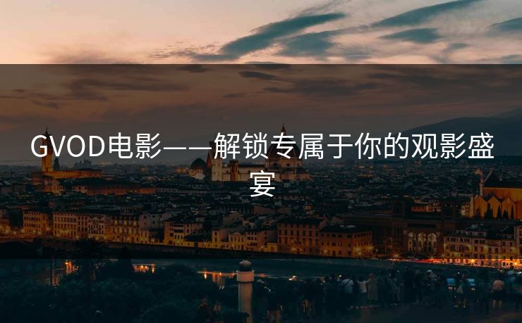 GVOD电影——解锁专属于你的观影盛宴