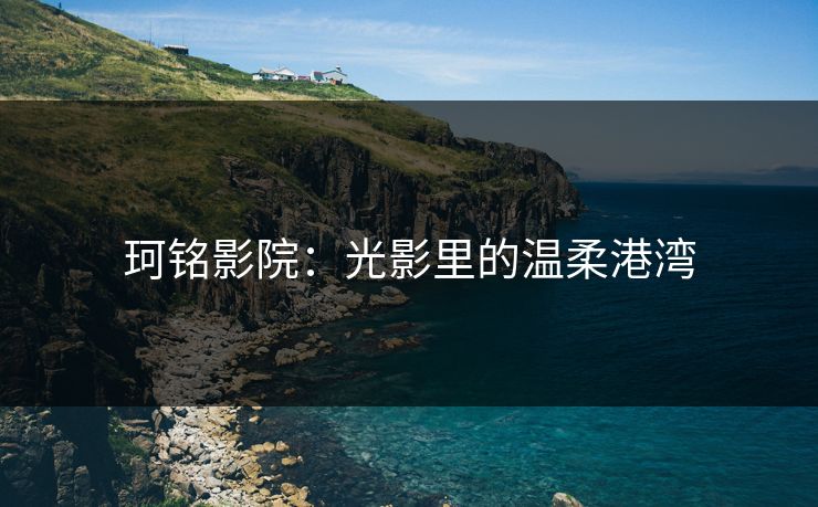 珂铭影院：光影里的温柔港湾