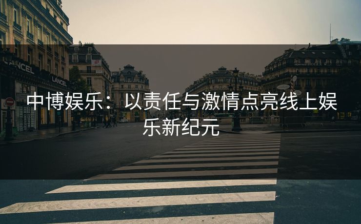 中博娱乐：以责任与激情点亮线上娱乐新纪元