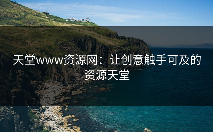 天堂www资源网：让创意触手可及的资源天堂