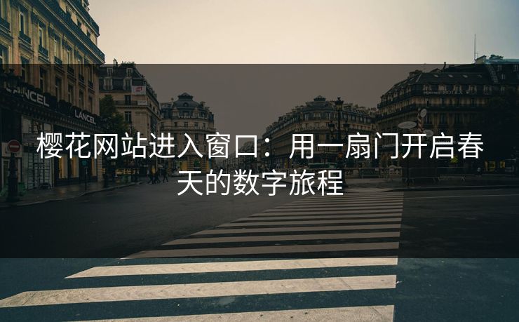 樱花网站进入窗口：用一扇门开启春天的数字旅程