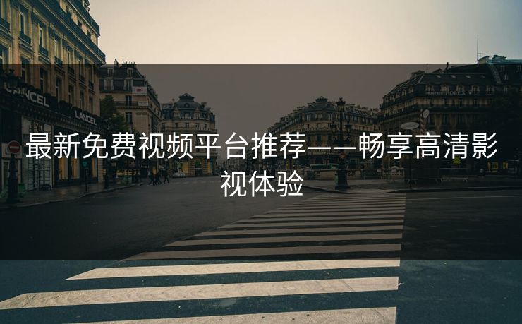 最新免费视频平台推荐——畅享高清影视体验