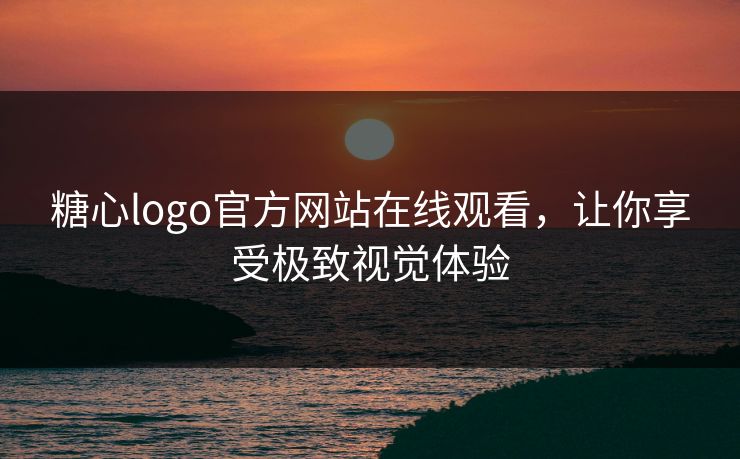 糖心logo官方网站在线观看,让你享受极致视觉体验 糖心logo官方网站在线观看,让你享受极致视觉体验