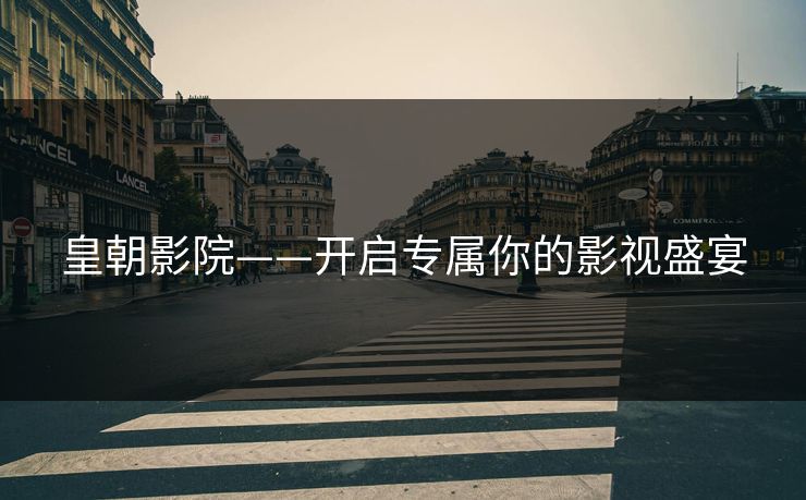 皇朝影院——开启专属你的影视盛宴