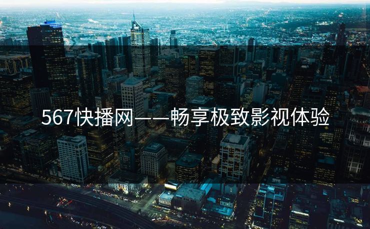 567快播网——畅享极致影视体验 567快播网——畅享极致影视体验