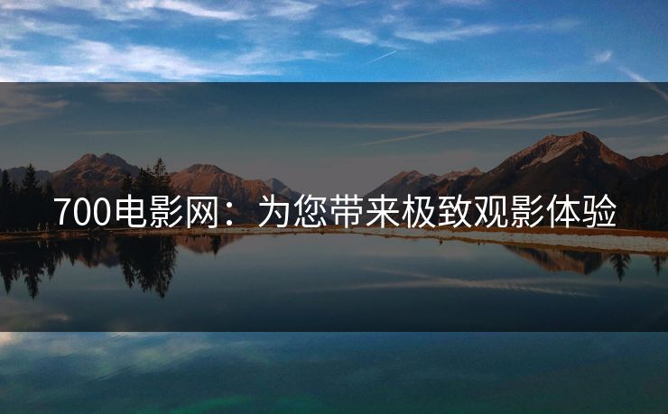 700电影网:为您带来极致观影体验 700电影网:为您带来极致观影体验