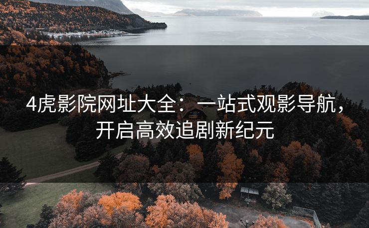 4虎影院网址大全：一站式观影导航，开启高效追剧新纪元