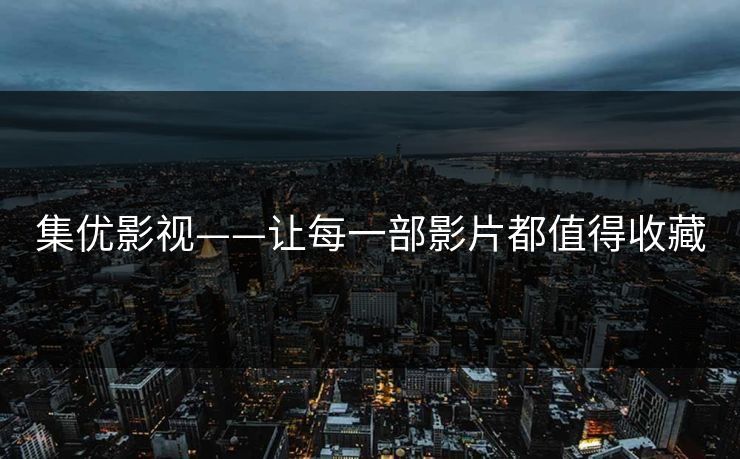 集优影视——让每一部影片都值得收藏