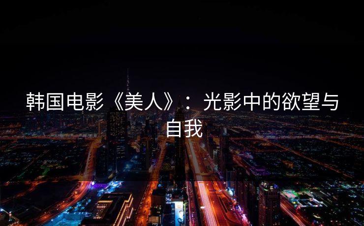 韩国电影《美人》：光影中的欲望与自我