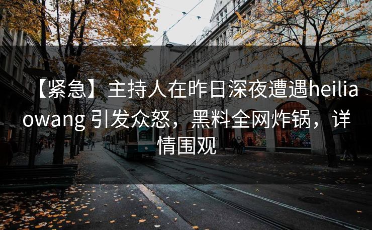 【紧急】主持人在昨日深夜遭遇heiliaowang 引发众怒，黑料全网炸锅，详情围观
