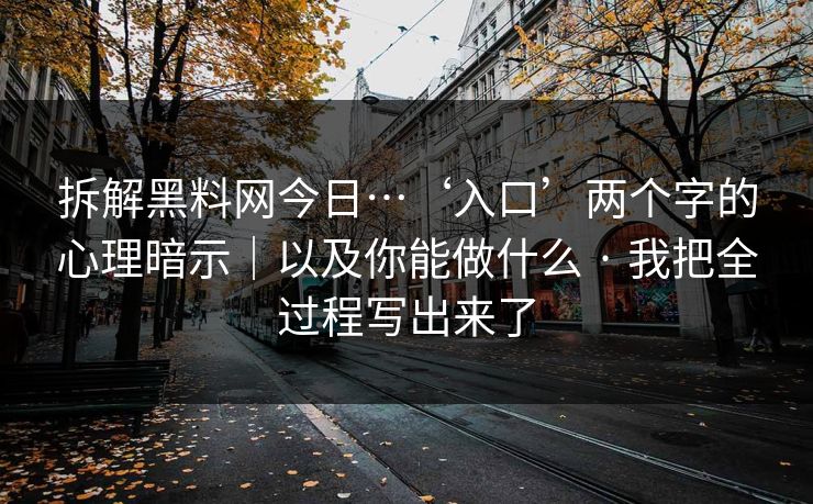 拆解黑料网今日…‘入口’两个字的心理暗示｜以及你能做什么 · 我把全过程写出来了