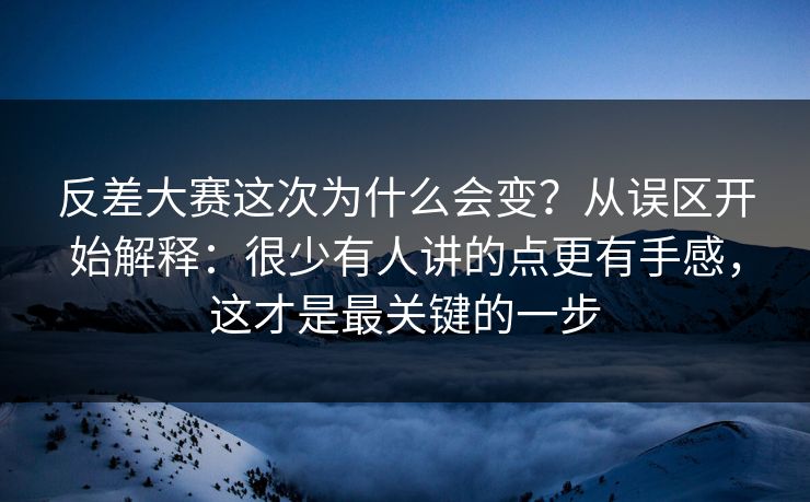 反差大赛这次为什么会变?从误区开始解释:很少有人讲的点更有手感,这才是最关键的一步