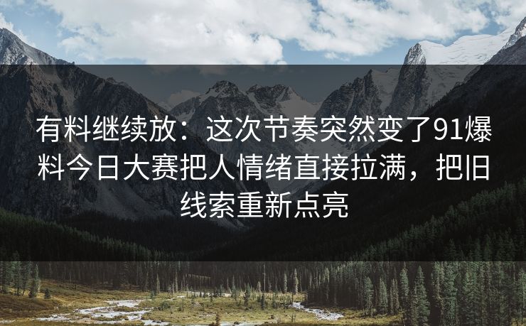 有料继续放：这次节奏突然变了91爆料今日大赛把人情绪直接拉满，把旧线索重新点亮